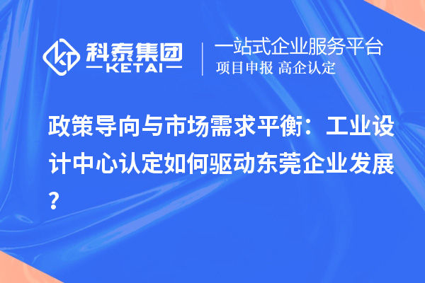 政策導向與市場需求平衡：工業(yè)設計中心認定如何驅(qū)動東莞企業(yè)發(fā)展？