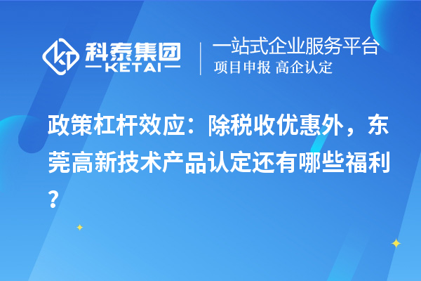 政策杠桿效應：除稅收優(yōu)惠外，東莞高新技術(shù)產(chǎn)品認定還有哪些福利？