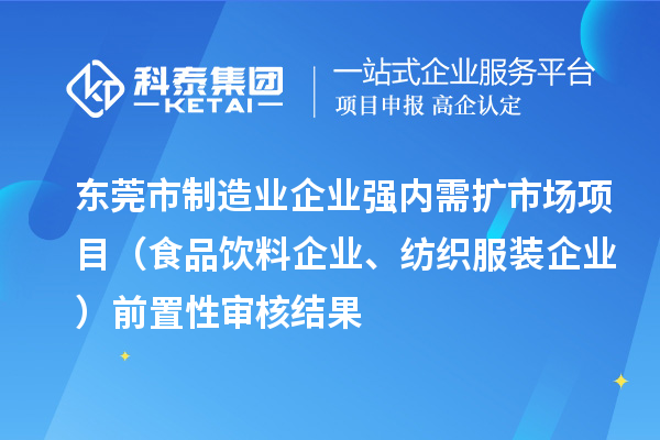 東莞市制造業(yè)企業(yè)強(qiáng)內(nèi)需擴(kuò)市場(chǎng)項(xiàng)目（食品飲料企業(yè)、紡織服裝企業(yè)）前置性審核結(jié)果