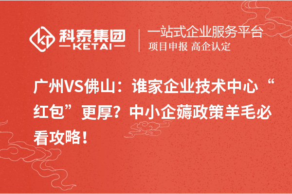 廣州VS佛山：誰家企業(yè)技術(shù)中心“紅包”更厚？中小企薅政策羊毛必看攻略！