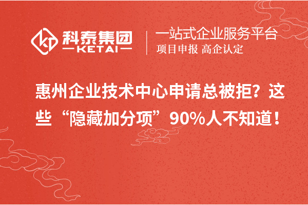 惠州企業(yè)技術(shù)中心申請總被拒？這些“隱藏加分項(xiàng)”90%人不知道！