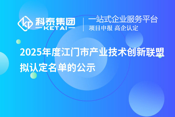 2025年度江門市產(chǎn)業(yè)技術(shù)創(chuàng)新聯(lián)盟擬認(rèn)定名單的公示