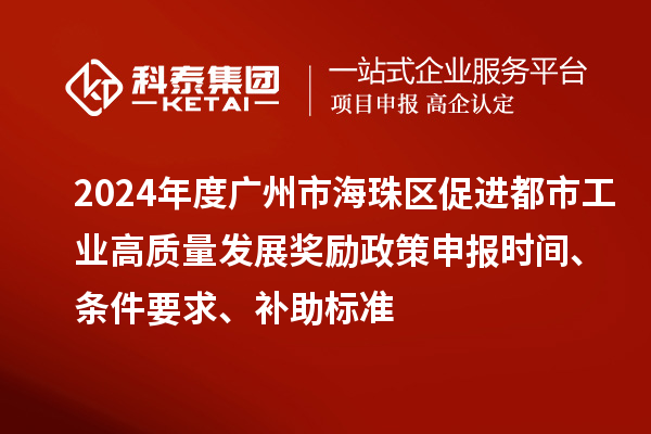 2024年度廣州市海珠區(qū)促進(jìn)都市工業(yè)高質(zhì)量發(fā)展獎勵政策申報時間、條件要求、補(bǔ)助標(biāo)準(zhǔn)