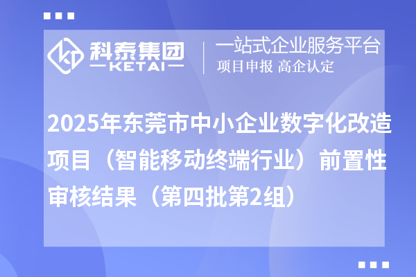 2025年東莞市中小企業(yè)數(shù)字化改造項(xiàng)目（智能移動(dòng)終端行業(yè)）前置性審核結(jié)果（第四批第2組）