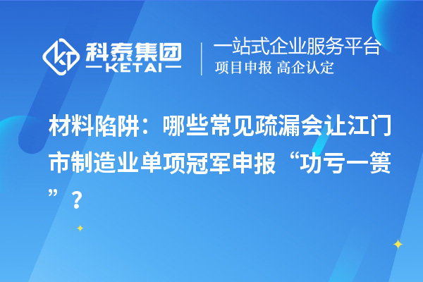 材料陷阱：哪些常見疏漏會讓江門市制造業(yè)單項冠軍申報 “功虧一簣”？