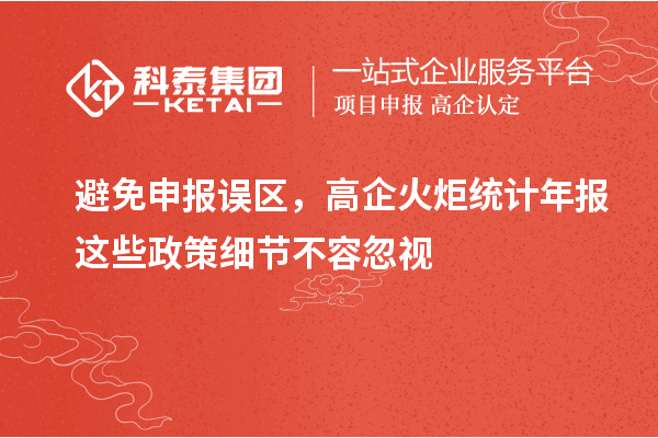避免申報(bào)誤區(qū)，高企火炬統(tǒng)計(jì)年報(bào)這些政策細(xì)節(jié)不容忽視