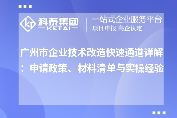 廣州市企業(yè)技術(shù)改造快速通道詳解：申請政策、材料清單與實操經(jīng)驗