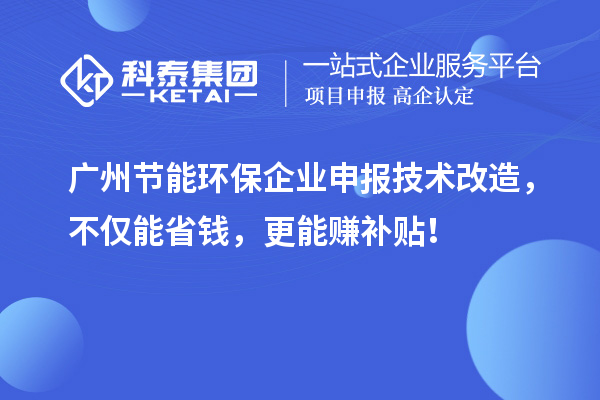 廣州節(jié)能環(huán)保企業(yè)申報(bào)技術(shù)改造，不僅能省錢(qián)，更能賺補(bǔ)貼！