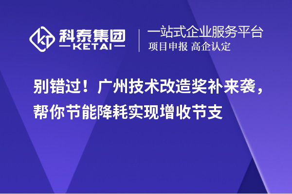 別錯(cuò)過(guò)！廣州技術(shù)改造獎(jiǎng)補(bǔ)來(lái)襲，幫你節(jié)能降耗實(shí)現(xiàn)增收節(jié)支
