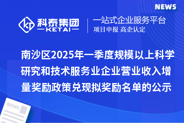 南沙區(qū)2025年一季度規(guī)模以上科學(xué)研究和技術(shù)服務(wù)業(yè)企業(yè)營業(yè)收入增量獎勵政策兌現(xiàn)擬獎勵名單的公示