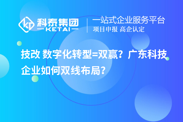 技改+數(shù)字化轉(zhuǎn)型=雙贏？廣東科技企業(yè)如何雙線布局？