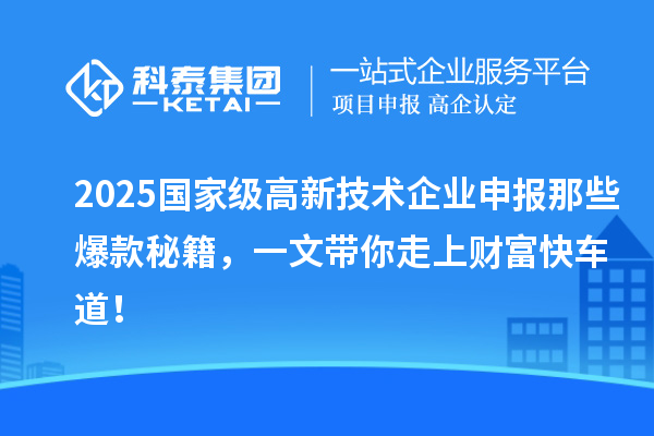 2025國(guó)家級(jí)高新技術(shù)企業(yè)申報(bào)那些爆款秘籍，一文帶你走上財(cái)富快車道！