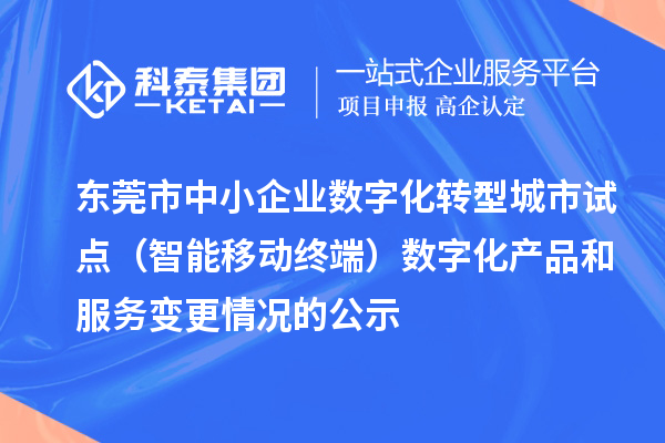 東莞市中小企業(yè)數(shù)字化轉(zhuǎn)型城市試點（智能移動終端）數(shù)字化產(chǎn)品和服務(wù)變更情況的公示