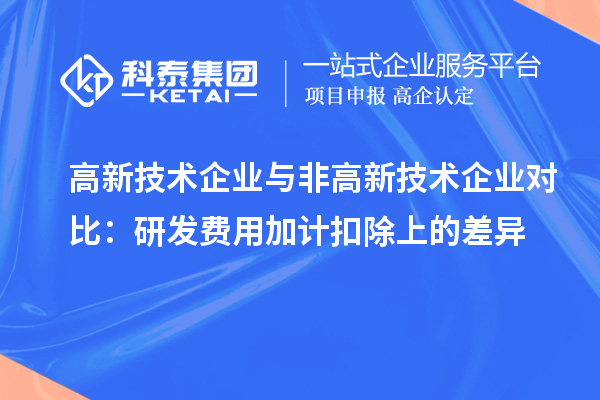 高新技術(shù)企業(yè)與非高新技術(shù)企業(yè)對(duì)比：研發(fā)費(fèi)用加計(jì)扣除上的差異