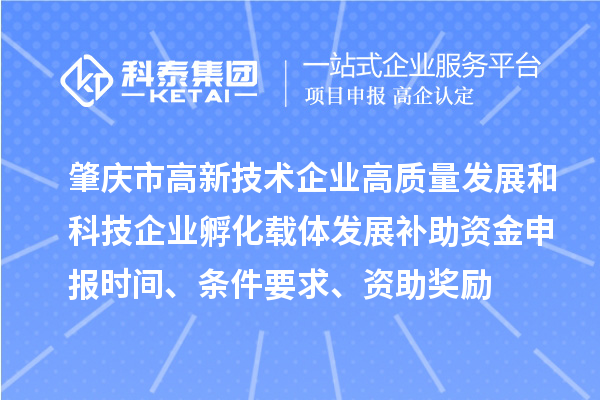 肇慶市高新技術(shù)企業(yè)高質(zhì)量發(fā)展和科技企業(yè)孵化載體發(fā)展補(bǔ)助資金申報(bào)時(shí)間、條件要求、資助獎(jiǎng)勵(lì)