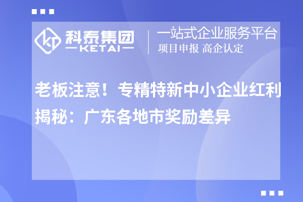 老板注意！專精特新中小企業(yè)紅利揭秘：廣東各地市獎勵差異