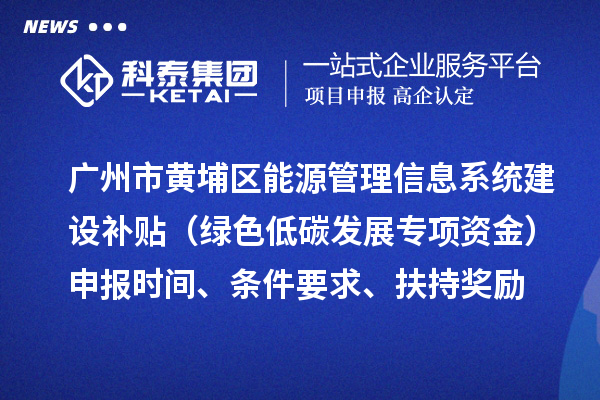 廣州市黃埔區(qū)能源管理信息系統(tǒng)建設(shè)補(bǔ)貼（綠色低碳發(fā)展專項(xiàng)資金）申報(bào)時(shí)間、條件要求、扶持獎(jiǎng)勵(lì)