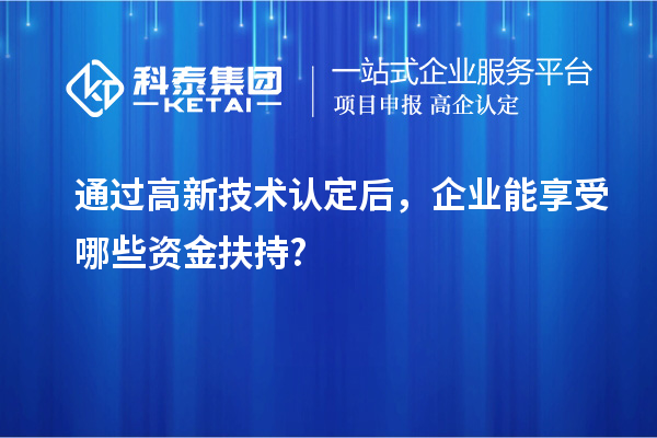 通過高新技術(shù)認(rèn)定后，企業(yè)能享受哪些資金扶持?