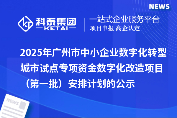 2025年廣州市中小企業(yè)數(shù)字化轉(zhuǎn)型城市試點(diǎn)專項(xiàng)資金數(shù)字化改造項(xiàng)目（第一批）安排計劃的公示
