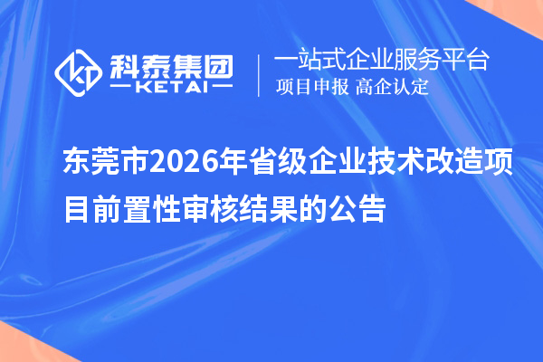 東莞市2026年省級企業(yè)技術(shù)改造項目前置性審核結(jié)果的公告