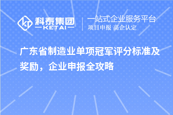 廣東省制造業(yè)單項冠軍評分標準及獎勵，企業(yè)申報全攻略