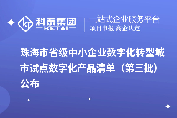 珠海市省級中小企業(yè)數(shù)字化轉型城市試點數(shù)字化產(chǎn)品清單（第三批）公布
