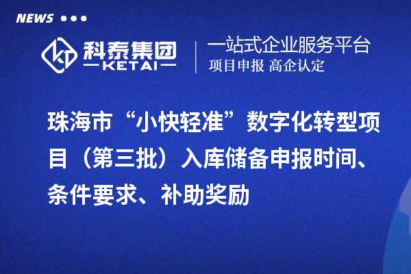 珠海市“小快輕準”數(shù)字化轉(zhuǎn)型項目（第三批）入庫儲備申報時間、條件要求、補助獎勵