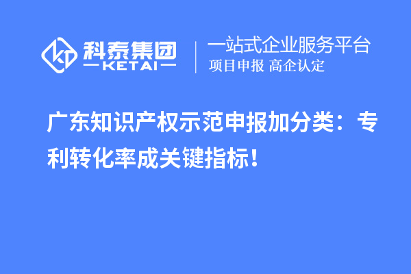 廣東知識產(chǎn)權示范申報加分類：專利轉化率成關鍵指標！