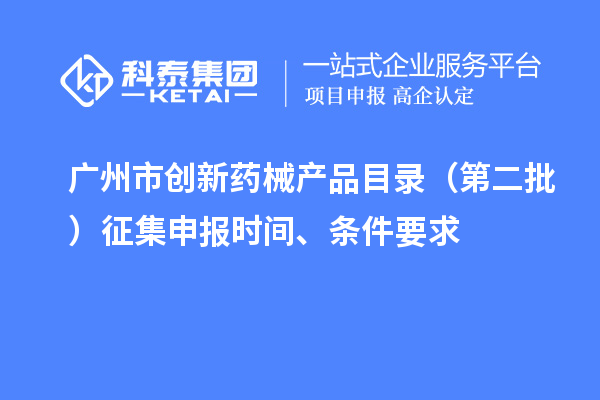 廣州市創(chuàng)新藥械產(chǎn)品目錄（第二批）征集申報時間、條件要求