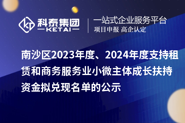 南沙區(qū)2023年度、2024年度支持租賃和商務(wù)服務(wù)業(yè)小微主體成長(zhǎng)扶持資金擬兌現(xiàn)名單的公示