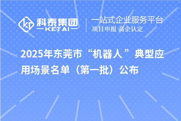 2025年?yáng)|莞市“機(jī)器人+”典型應(yīng)用場(chǎng)景名單（第一批）公布