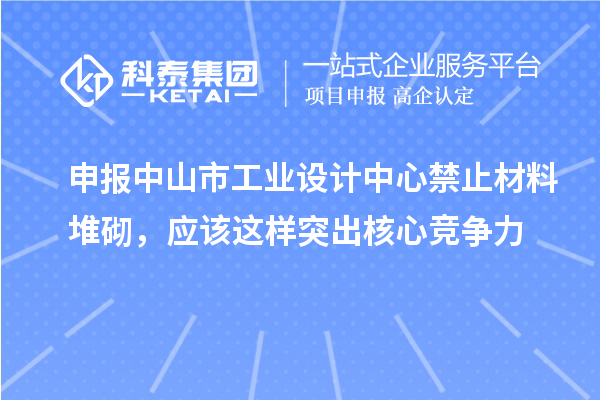 申報中山市工業(yè)設計中心禁止材料堆砌，應該這樣突出核心競爭力
