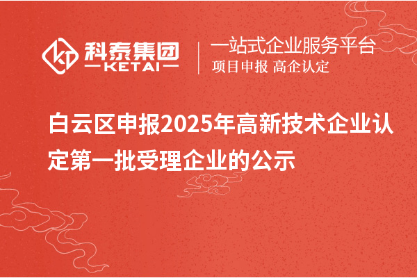 白云區(qū)申報2025年高新技術(shù)企業(yè)認定第一批受理企業(yè)的公示