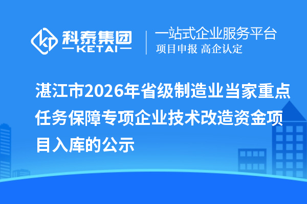 湛江市2026年省級制造業(yè)當(dāng)家重點(diǎn)任務(wù)保障專項企業(yè)技術(shù)改造資金項目入庫的公示