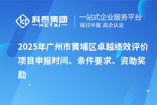 2025年廣州市黃埔區(qū)卓越績效評價項(xiàng)目申報(bào)時間、條件要求、資助獎勵
