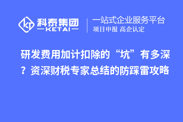研發(fā)費(fèi)用加計(jì)扣除的“坑”有多深？資深財稅專家總結(jié)的防踩雷攻略