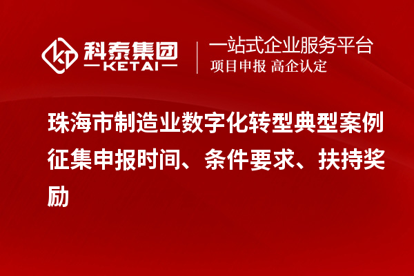 珠海市制造業(yè)數(shù)字化轉(zhuǎn)型典型案例征集申報(bào)時(shí)間、條件要求、扶持獎(jiǎng)勵(lì)