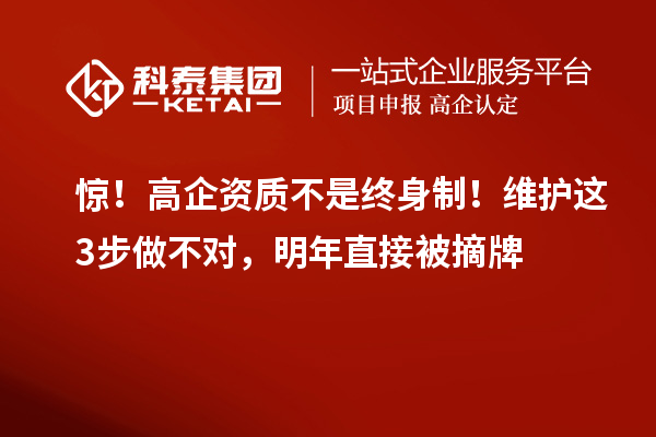驚！高企資質(zhì)不是終身制！維護(hù)這3步做不對(duì)，明年直接被摘牌
