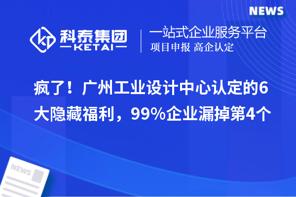 瘋了！廣州工業(yè)設計中心認定的6大隱藏福利，99%企業(yè)漏掉第4個