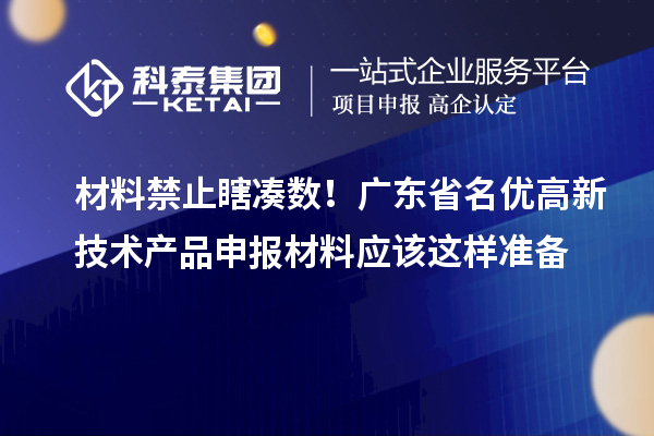 材料禁止瞎湊數(shù)！廣東省名優(yōu)高新技術(shù)產(chǎn)品申報(bào)材料應(yīng)該這樣準(zhǔn)備