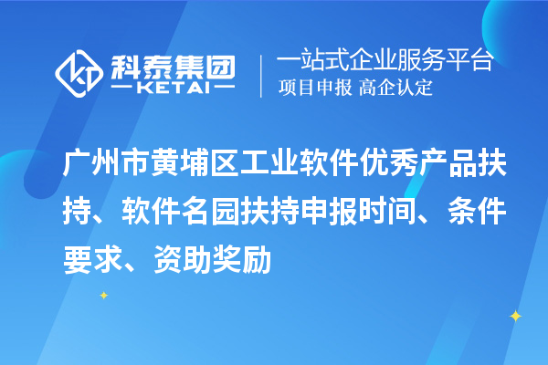 廣州市黃埔區(qū)工業(yè)軟件優(yōu)秀產(chǎn)品扶持、軟件名園扶持申報時間、條件要求、資助獎勵