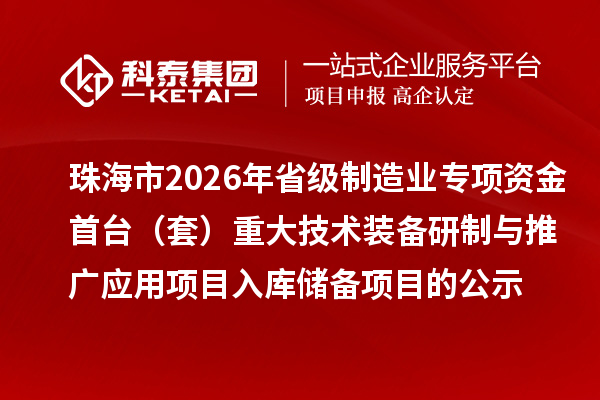 珠海市2026年省級(jí)制造業(yè)專(zhuān)項(xiàng)資金首臺(tái)（套）重大技術(shù)裝備研制與推廣應(yīng)用項(xiàng)目入庫(kù)儲(chǔ)備項(xiàng)目的公示