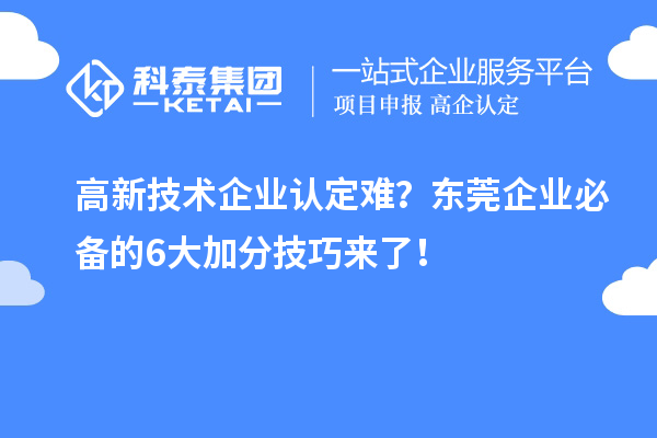 高新技術(shù)企業(yè)認(rèn)定難？東莞企業(yè)必備的6大加分技巧來了！