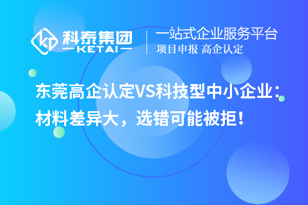 東莞高企認(rèn)定VS科技型中小企業(yè)：材料差異大，選錯(cuò)可能被拒！