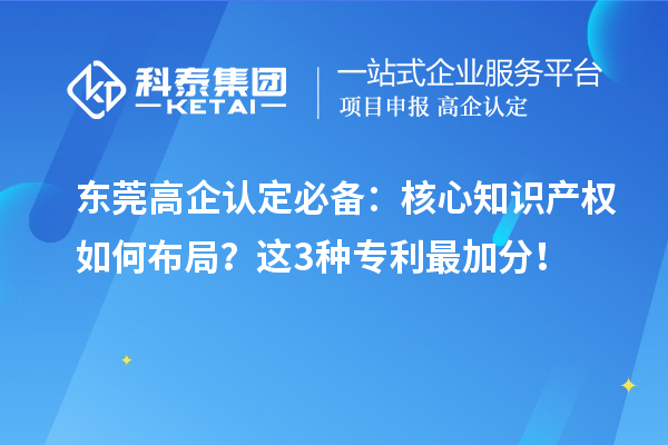 東莞高企認(rèn)定必備：核心知識(shí)產(chǎn)權(quán)如何布局？這3種專利最加分！
