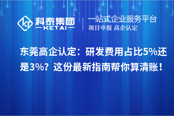 東莞高企認(rèn)定：研發(fā)費(fèi)用占比5%還是3%？這份最新指南幫你算清賬！