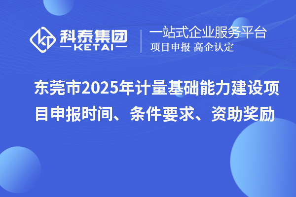 東莞市2025年計(jì)量基礎(chǔ)能力建設(shè)<a href=http://www.xljuanlianmen.com/shenbao.html target=_blank class=infotextkey>項(xiàng)目申報(bào)</a>時(shí)間、條件要求、資助獎(jiǎng)勵(lì)