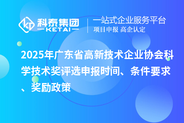 2025年廣東省高新技術企業(yè)協(xié)會科學技術獎評選申報時間、條件要求、獎勵政策