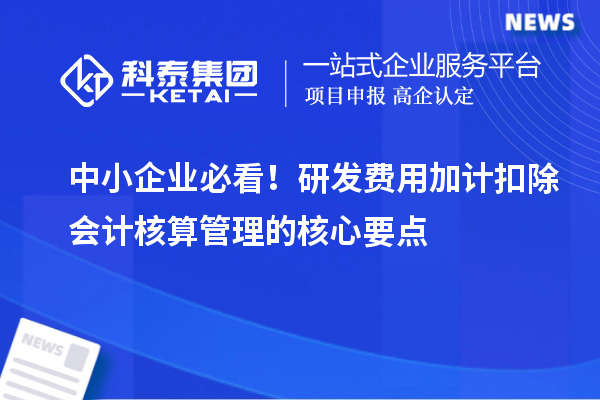 中小企業(yè)必看！研發(fā)費用加計扣除會計核算管理的核心要點
