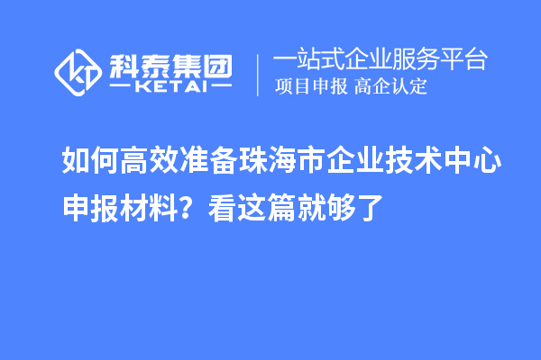 如何高效準備珠海市企業(yè)技術(shù)中心申報材料？看這篇就夠了